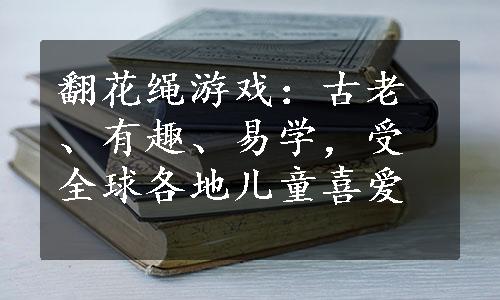 翻花绳游戏：古老、有趣、易学，受全球各地儿童喜爱