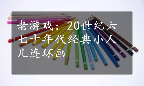 老游戏：20世纪六七十年代经典小人儿连环画