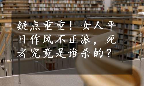 疑点重重！女人平日作风不正派，死者究竟是谁杀的？