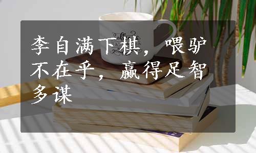 李自满下棋，喂驴不在乎，赢得足智多谋