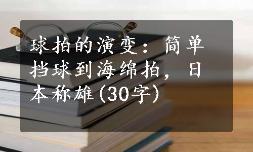 球拍的演变：简单挡球到海绵拍，日本称雄(30字)