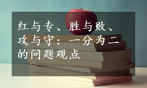 红与专、胜与败、攻与守：一分为二的问题观点