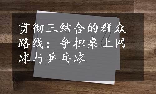 贯彻三结合的群众路线：争担桌上网球与乒乓球