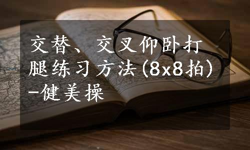 交替、交叉仰卧打腿练习方法(8x8拍)-健美操