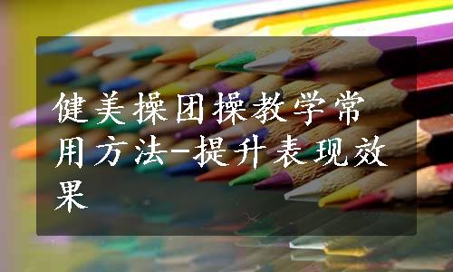 健美操团操教学常用方法-提升表现效果