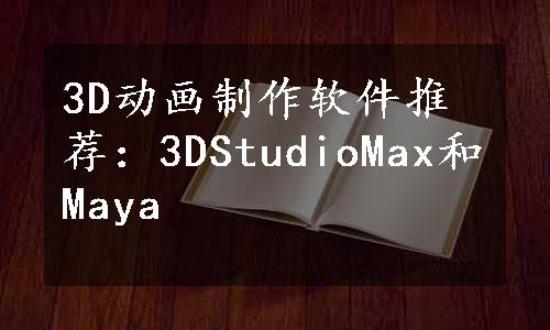 3D动画制作软件推荐：3DStudioMax和Maya