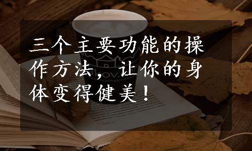 三个主要功能的操作方法，让你的身体变得健美！