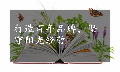 打造百年品牌，坚守阳光经营