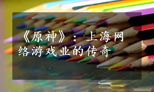 《原神》：上海网络游戏业的传奇