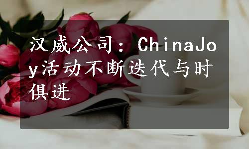 汉威公司：ChinaJoy活动不断迭代与时俱进