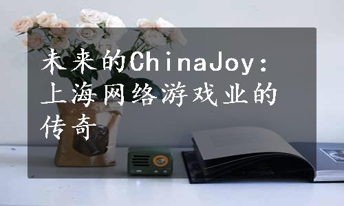 未来的ChinaJoy：上海网络游戏业的传奇