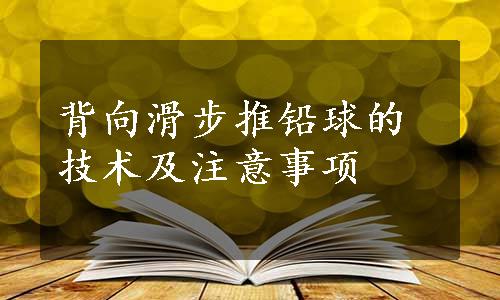 背向滑步推铅球的技术及注意事项