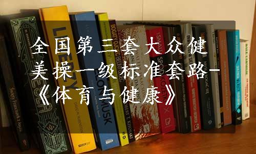 全国第三套大众健美操一级标准套路-《体育与健康》