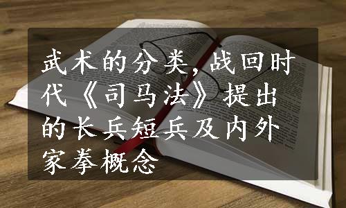 武术的分类,战回时代《司马法》提出的长兵短兵及内外家拳概念