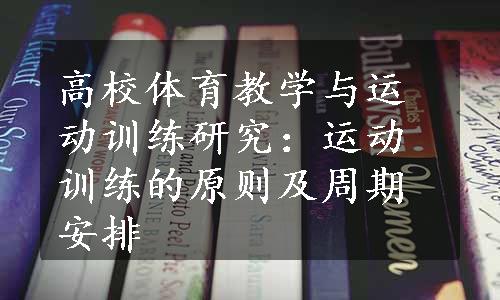 高校体育教学与运动训练研究：运动训练的原则及周期安排