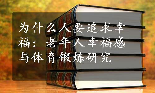 为什么人要追求幸福：老年人幸福感与体育锻炼研究