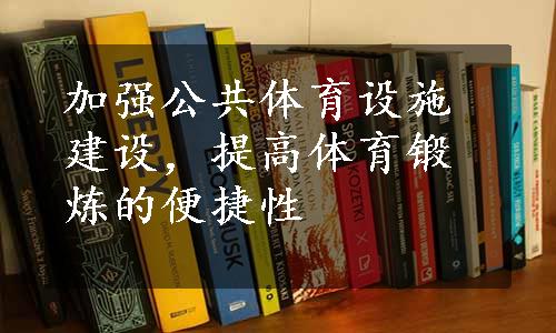 加强公共体育设施建设，提高体育锻炼的便捷性