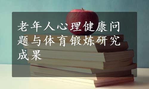 老年人心理健康问题与体育锻炼研究成果