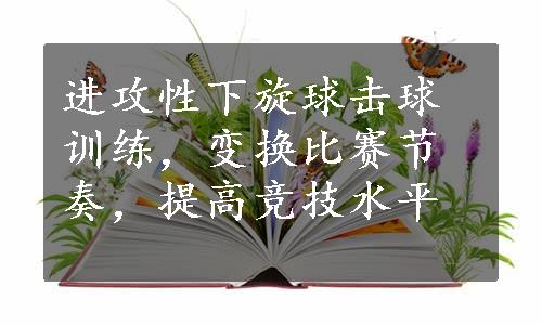 进攻性下旋球击球训练，变换比赛节奏，提高竞技水平