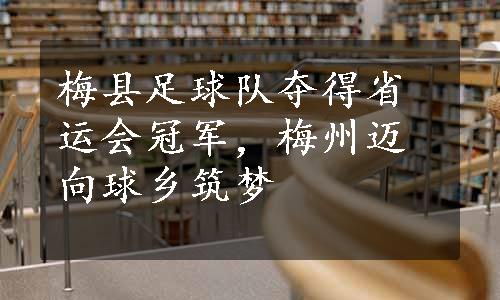 梅县足球队夺得省运会冠军，梅州迈向球乡筑梦