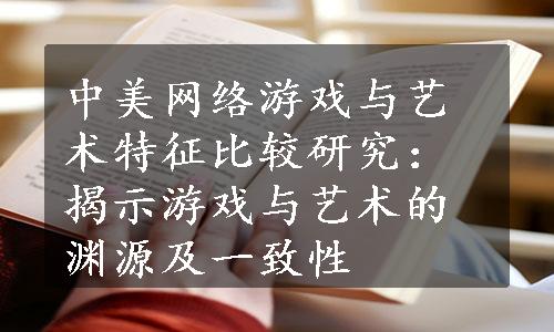 中美网络游戏与艺术特征比较研究：揭示游戏与艺术的渊源及一致性