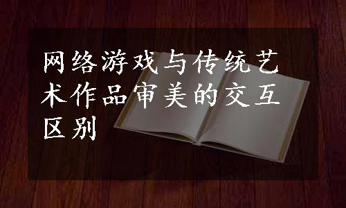 网络游戏与传统艺术作品审美的交互区别