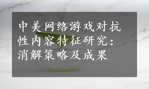 中美网络游戏对抗性内容特征研究：消解策略及成果