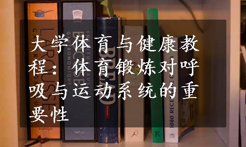 大学体育与健康教程：体育锻炼对呼吸与运动系统的重要性