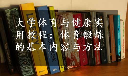 大学体育与健康实用教程：体育锻炼的基本内容与方法