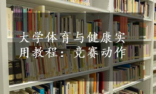 大学体育与健康实用教程：竞赛动作