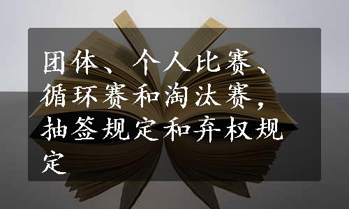 团体、个人比赛、循环赛和淘汰赛，抽签规定和弃权规定