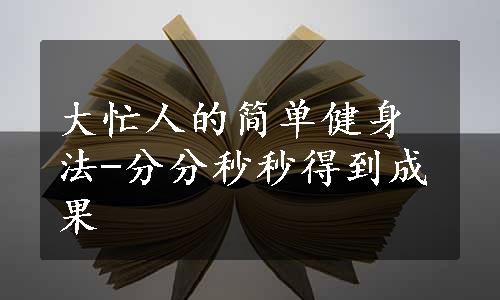 大忙人的简单健身法-分分秒秒得到成果