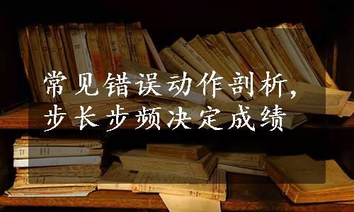 常见错误动作剖析,步长步频决定成绩