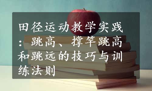 田径运动教学实践：跳高、撑竿跳高和跳远的技巧与训练法则