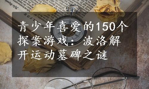 青少年喜爱的150个探案游戏：波洛解开运动墓碑之谜