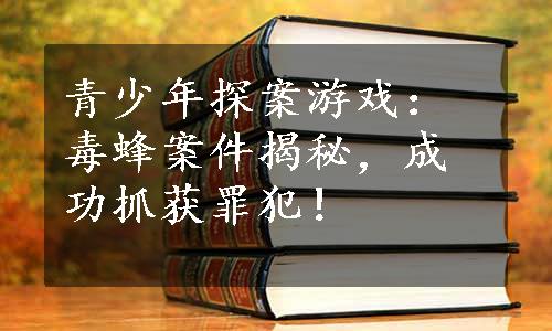 青少年探案游戏：毒蜂案件揭秘，成功抓获罪犯！