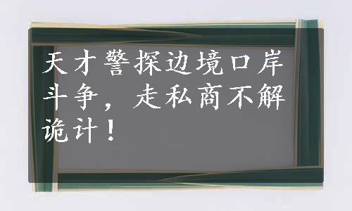 天才警探边境口岸斗争，走私商不解诡计！