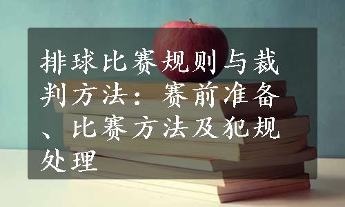 排球比赛规则与裁判方法：赛前准备、比赛方法及犯规处理