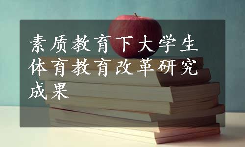 素质教育下大学生体育教育改革研究成果