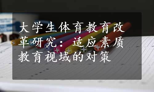 大学生体育教育改革研究：适应素质教育视域的对策