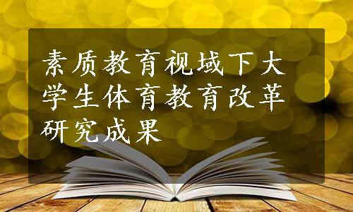 素质教育视域下大学生体育教育改革研究成果