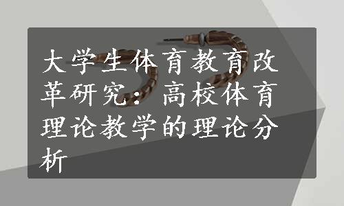 大学生体育教育改革研究：高校体育理论教学的理论分析