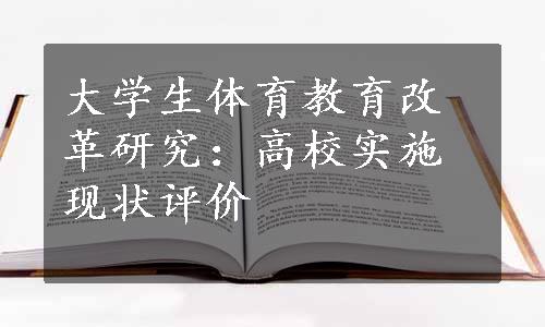 大学生体育教育改革研究：高校实施现状评价