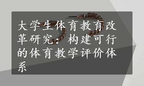 大学生体育教育改革研究：构建可行的体育教学评价体系