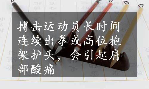 搏击运动员长时间连续出拳或高位抱架护头，会引起肩部酸痛