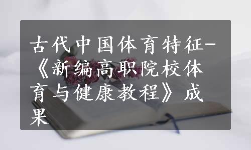 古代中国体育特征-《新编高职院校体育与健康教程》成果