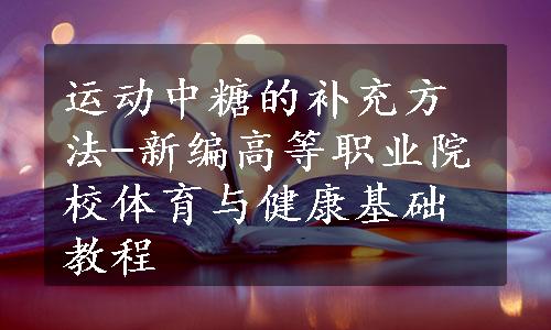 运动中糖的补充方法-新编高等职业院校体育与健康基础教程