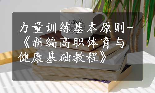 力量训练基本原则-《新编高职体育与健康基础教程》