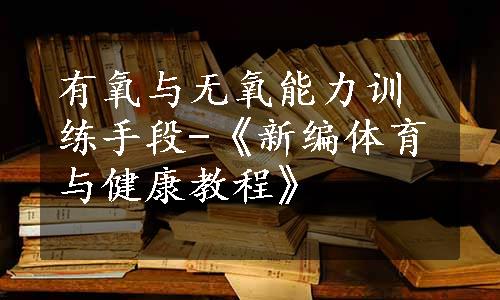 有氧与无氧能力训练手段-《新编体育与健康教程》