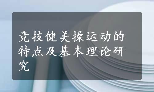 竞技健美操运动的特点及基本理论研究